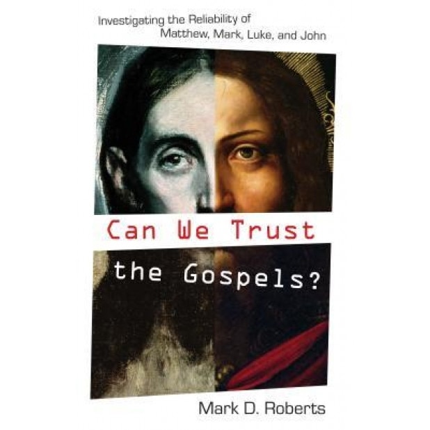 Can We Trust the Gospels?: Investigating the Reliability of Matthew, Mark, Luke, and John, Mark D. Roberts