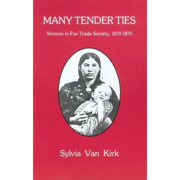 Many Tender Ties: Women in Fur-Trade Society, 1670-1870, Sylvia Van Kirk