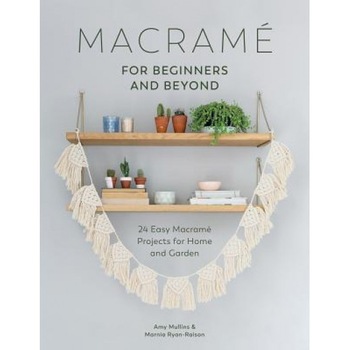 Macrame for Beginners and Beyond: 24 Easy Macrame Projects for Home and Garden, Amy Mullins (Author) Macrame for Beginners and Beyond: 24 Easy Macrame Projects for Home and Garden, Amy Mullins (Author)