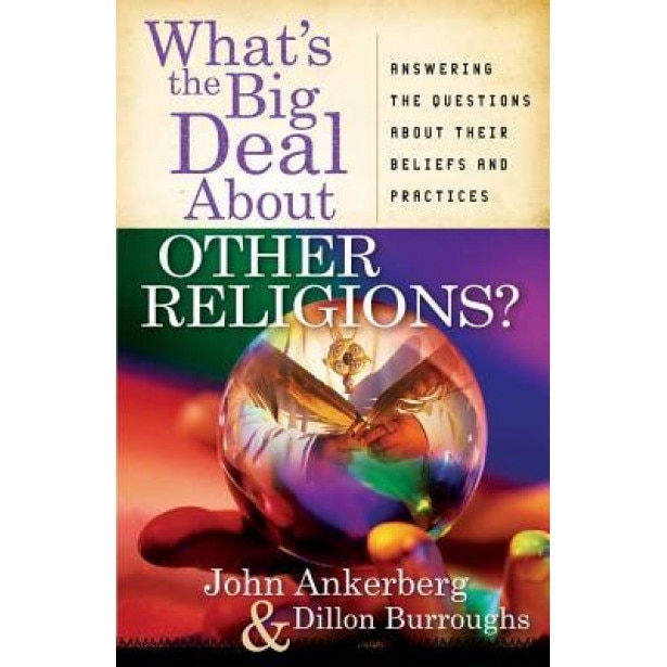 What's the Big Deal about Other Religions?: Answering the Questions about Their Beliefs and Practices, John Ankerberg (Author)
