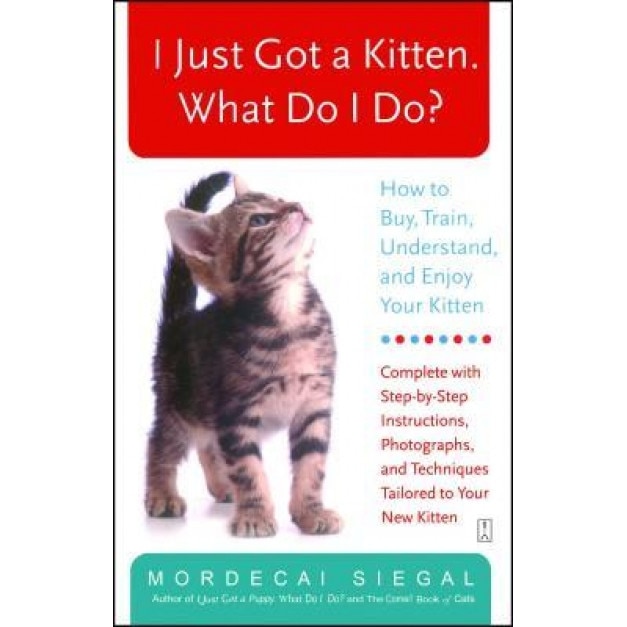I Just Got a Kitten. What Do I Do?: How to Buy, Train, Understand, and Enjoy Your Kitten, Mordecai Siegal (Author)