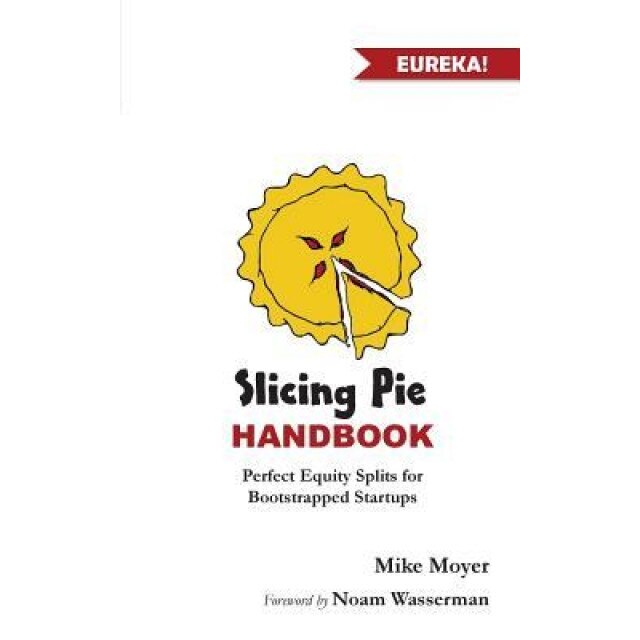 Slicing Pie Handbook: Perfectly Fair Equity Splits for Bootstrapped Startups, Mike Moyer (Author)