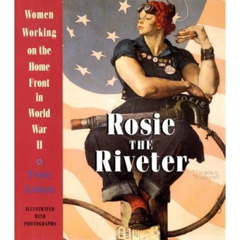 Rosie the Riveter: Women Working on the Home Front in World War II, Penny Colman Rosie the Riveter: Women Working on the Home Front in World War II, Penny Colman
