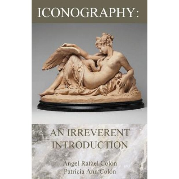 Iconography: An Irreverent Introduction, Angel Rafael Colon (Author)