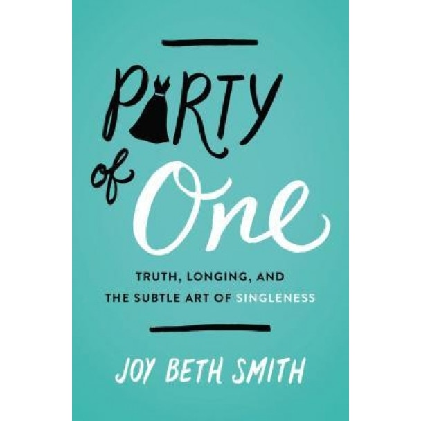 Party of One: Truth, Longing, and the Subtle Art of Singleness, Joy Beth Smith (Author)