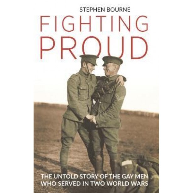 Fighting Proud: The Untold Story of the Gay Men Who Served in Two World Wars, Stephen Bourne (Author)