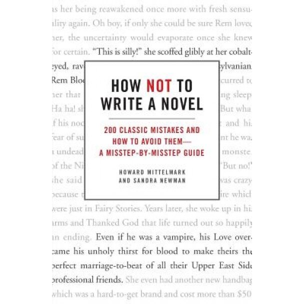 How Not to Write a Novel: 200 Classic Mistakes and How to Avoid Them--A Misstep-By-Misstep Guide, Sandra Newman, Howard Mittelmark