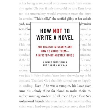 How Not to Write a Novel: 200 Classic Mistakes and How to Avoid Them--A Misstep-By-Misstep Guide, Sandra Newman, Howard Mittelmark How Not to Write a Novel: 200 Classic Mistakes and How to Avoid Them--A Misstep-By-Misstep Guide, Sandra Newman, Howard Mittelmark