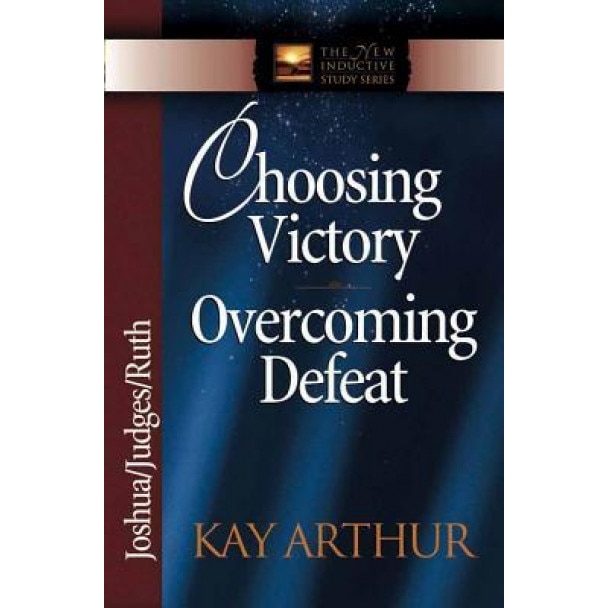 Choosing Victory Overcoming Defeat: Joshua/Judges/Ruth, Kay Arthur