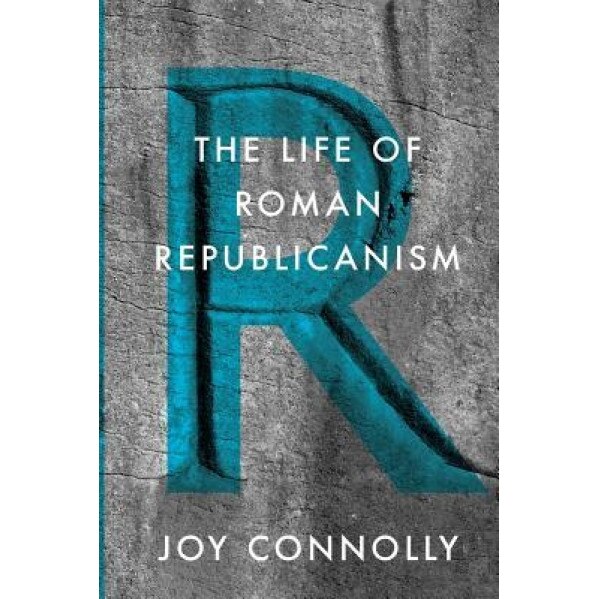 The Life of Roman Republicanism, Joy Connolly (Author)