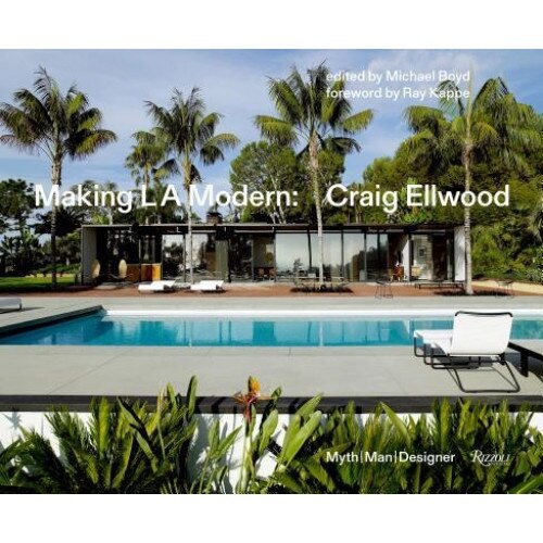 Making L.A. Modern: Craig Ellwood - Myth, Man, Designer, Michael Boyd (Editor)