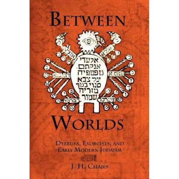 Between Worlds: Dybbuks, Exorcists, and Early Modern Judaism, J. H. Chajes (Author)
