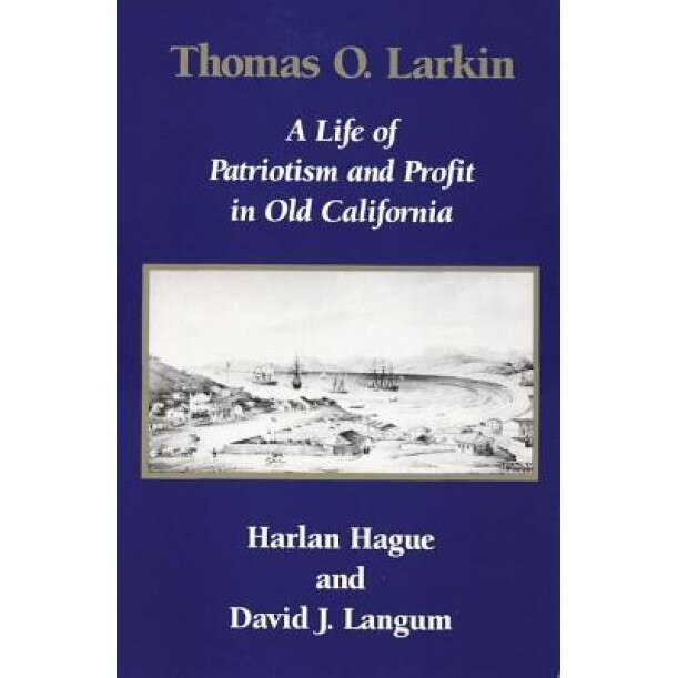 Thomas O. Larkin: A Life of Patriotism and Profit in Old California, Harlan Hague (Author)
