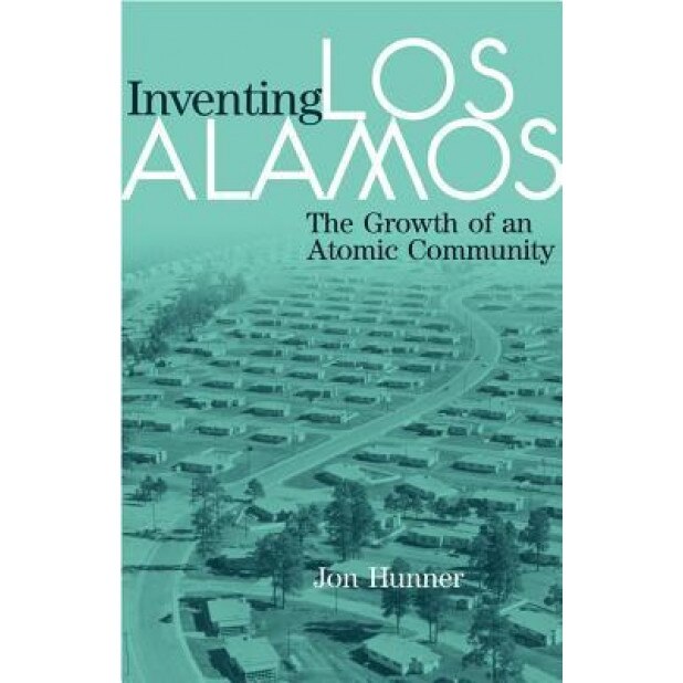 Inventing Los Alamos: The Growth of an Atomic Community, Jon Hunner