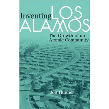 Inventing Los Alamos: The Growth of an Atomic Community, Jon Hunner Inventing Los Alamos: The Growth of an Atomic Community, Jon Hunner