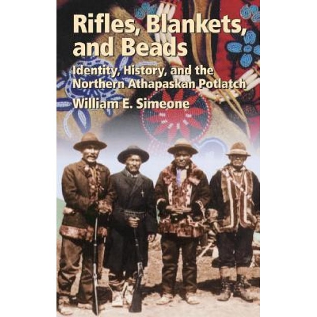 Rifles, Blankets, and Beads: Identity, History, and the Northern Athapaskan Potlatch, William Simeone