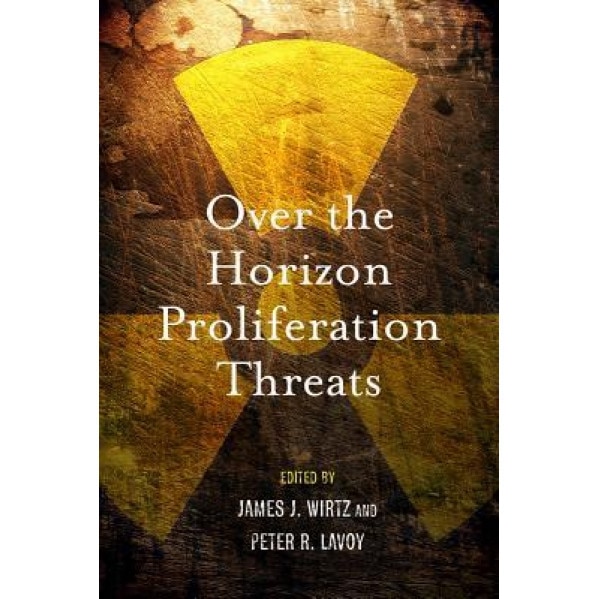 Over the Horizon Proliferation Threats, James J. Wirtz (Editor)