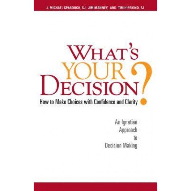 What's Your Decision?: How to Make Choices with Confidence and Clarity: An Ignatian Approach to Decision Making, Tim Hipskind, Jim Manney, J. Michael Sparough