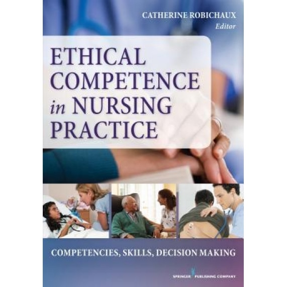 Application of Ethical Decision-Making to Nursing Practice: Competencies, Skills, Decision-Making, Catherine Robichaux (Author)