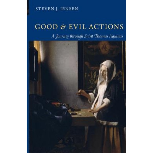 Good & Evil Actions: A Journey Through Saint Thomas Aquinas, Steven J. Jensen (Author)