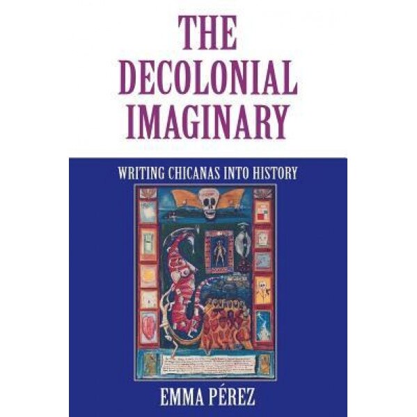 The Decolonial Imaginary: Writing Chicanas Into History, Emma Perez (Author)