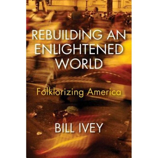 Folklore: Unlocking the Secrets of Our Post-Enlightenment World, Bill Ivey (Author)