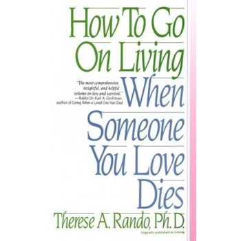 How to Go on Living When Someone You Love Dies, Therese A. Rando, Rando How to Go on Living When Someone You Love Dies, Therese A. Rando, Rando