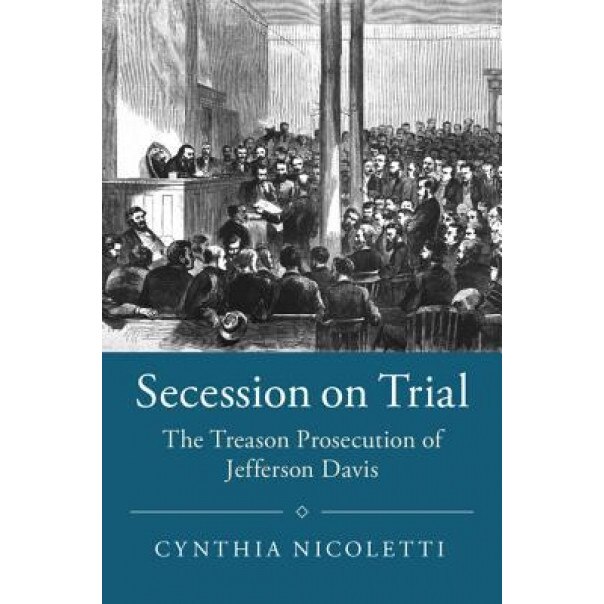 Secession on Trial: The Treason Prosecution of Jefferson Davis, Cynthia Nicoletti (Author)