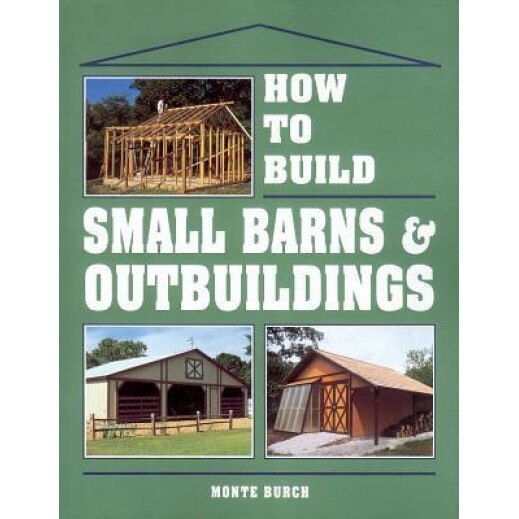 How to Build Small Barns & Outbuildings, Monte Burch