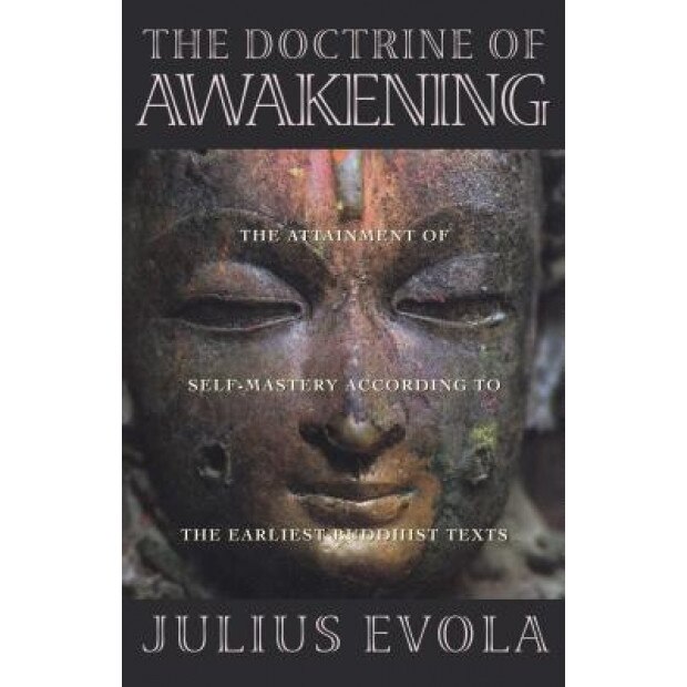 The Doctrine of Awakening: The Attainment of Self-Mastery According to the Earliest Buddhist Texts, Julius Evola