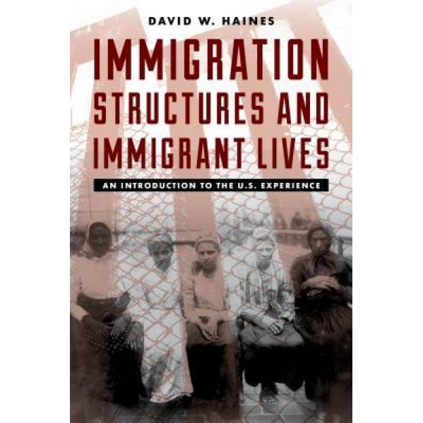 Immigration Structures and Immigrant Lives: An Introduction to the U.S. Experience, David W. Haines (Author)