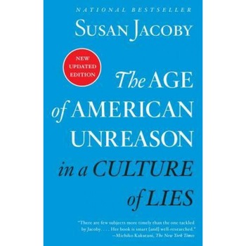 The Age of American Unreason in a Culture of Lies, Susan Jacoby (Author) The Age of American Unreason in a Culture of Lies, Susan Jacoby (Author)