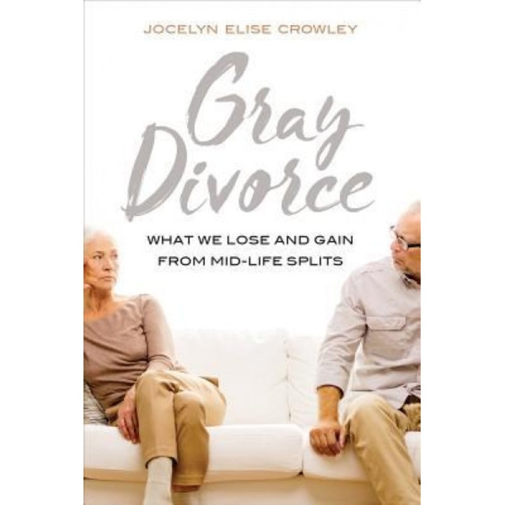 Gray Divorce: What We Lose and Gain from Mid-Life Splits, Jocelyn Elise Crowley (Author)