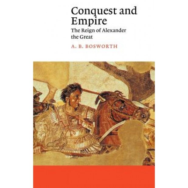 Conquest and Empire: The Reign of Alexander the Great, Albert Brian Bosworth (Author)