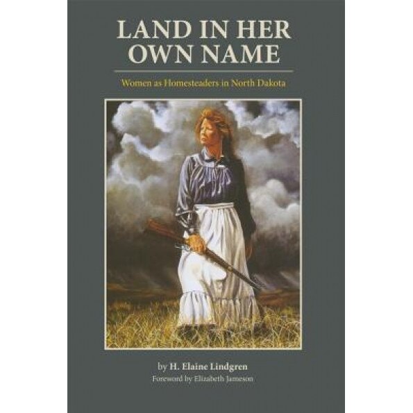 Land in Her Own Name: Women as Homesteaders in North Dakota, H. Elaine Lindgren (Author)