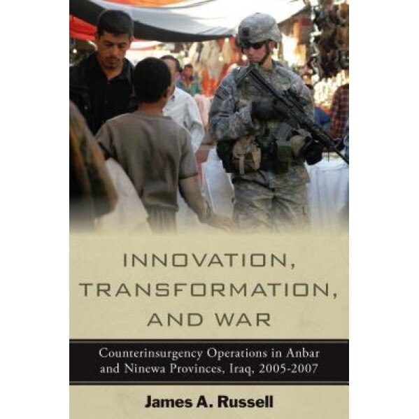 Innovation, Transformation, and War: Counterinsurgency Operations in Anbar and Ninewa, Iraq, 2005-2007, James A. Russell (Author)