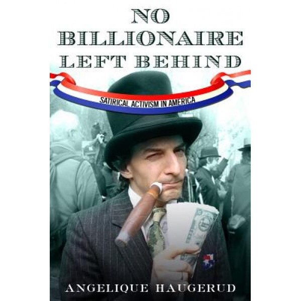 No Billionaire Left Behind: Satirical Activism in America, Angelique Haugerud (Author)