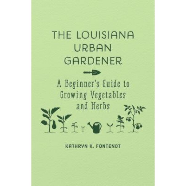The Louisiana Urban Gardener: A Beginner's Guide to Growing Vegetables and Herbs, Kathryn K. Fontenot (Author)