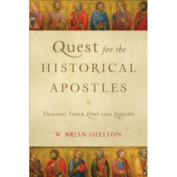 Quest for the Historical Apostles: Tracing Their Lives and Legacies, W. Brian Shelton (Author)