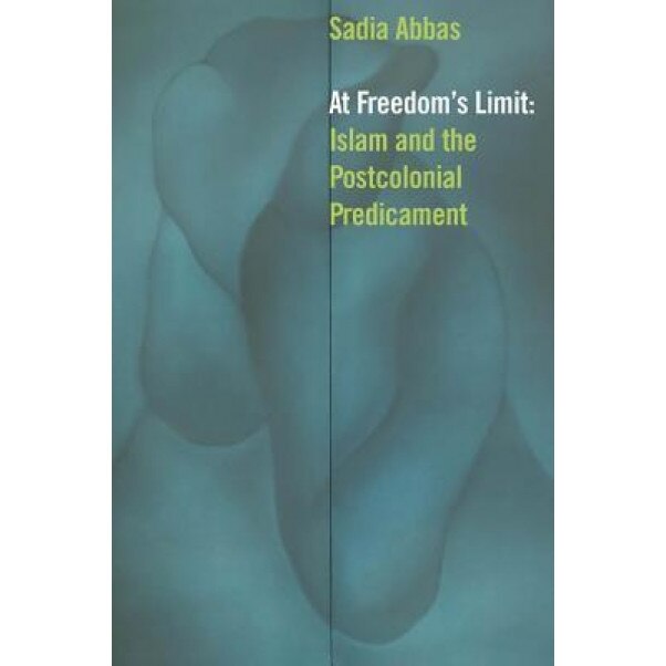 At Freedom's Limit: Islam and the Postcolonial Predicament, Sadia Abbas (Author)