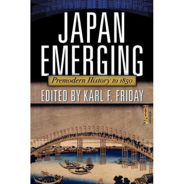 Japan Emerging: Premodern History to 1850, Karl F. Friday (Editor)
