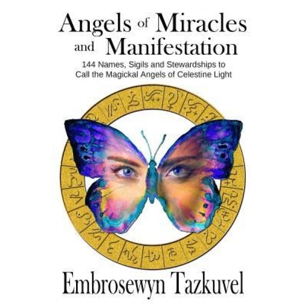 Angels of Miracles and Manifestation: 144 Names, Sigils and Stewardships to Call the Magickal Angels of Celestine Light, Embrosewyn Tazkuvel (Author)
