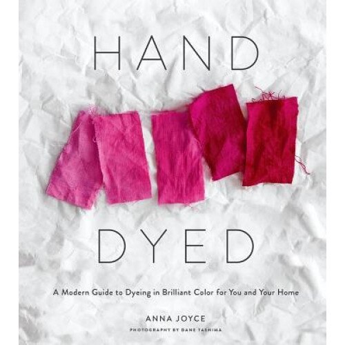 Hand Dyed: A Modern Guide to Dyeing in Brilliant Color for You and Your Home, Anna Joyce (Author)