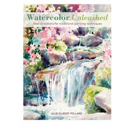 Watercolor Unleashed: New Directions for Traditional Painting Techniques, Julie Gilbert Pollard (Author)