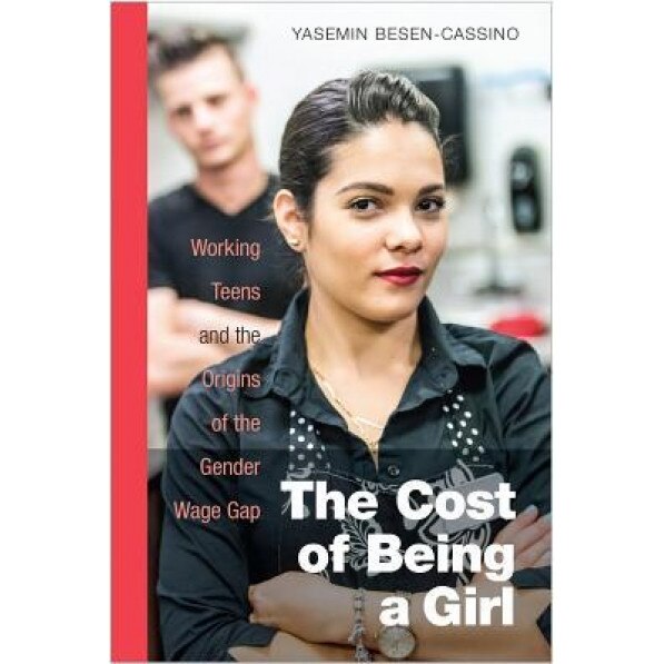 The Cost of Being a Girl: Working Teens and the Origins of the Gender Wage Gap, Yasemin Besen-Cassino (Author)
