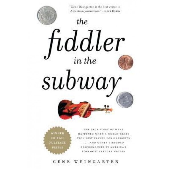The Fiddler in the Subway: The True Story of What Happened When a World-Class Violinist Played for Handouts... and Other Virtuoso Performances by, Gene Weingarten