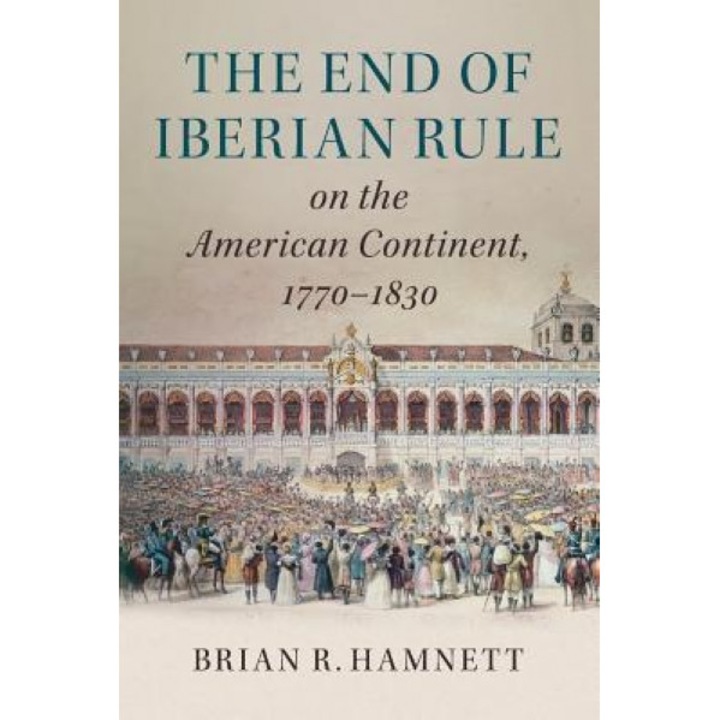 The End of Iberian Rule on the American Continent, 1770-1830, Brian R. Hamnett (Author)