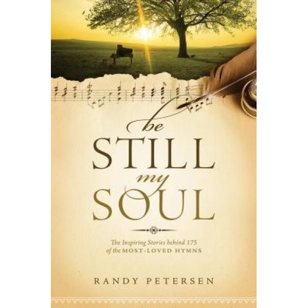 Be Still, My Soul: The Inspiring Stories Behind 175 of the Most-Loved Hymns, Randy Petersen (Author)