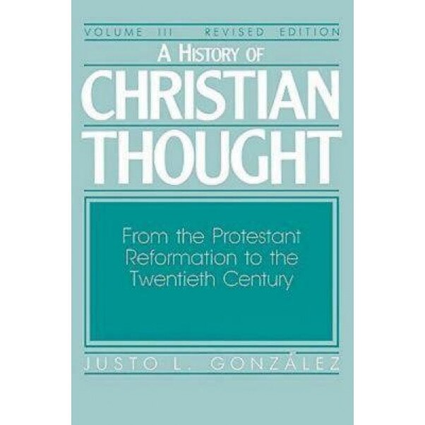 A History of Christian Thought Volume 3: From the Protestant Reformation to the 20th Century, Justo L. Gonzalez (Author)