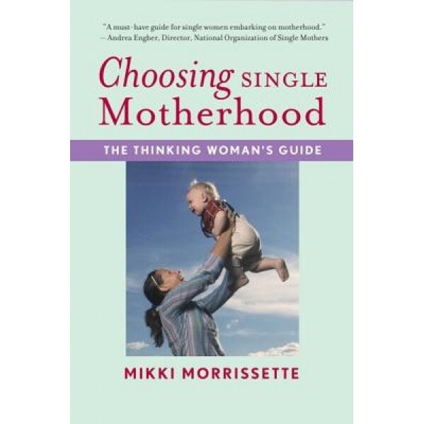 Choosing Single Motherhood: The Thinking Woman's Guide, Mikki Morrissette